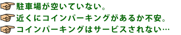 駐車場が空いていない　近くにコインパーキングがあるか不安　コインパーキングはサービスされない